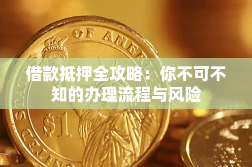 济南借款抵押全攻略:你不可不知的办理流程与风险 济南借款抵押全攻略:你不可不知的办理流程与风险