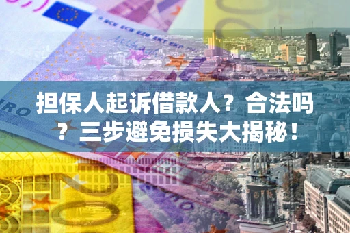 济南担保人起诉借款人?合法吗?三步避免损失大揭秘! 济南担保人起诉借款人?合法吗?三步避免损失大揭秘!